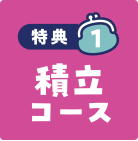 特典1 積立コース