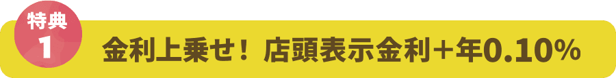 金利上乗せ！ 店頭表示金利＋年0.10％
