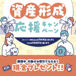 資産形成応援キャンペーン！各コース併用OK！期間中、対象のお取引でもれなく現金プレゼント！！