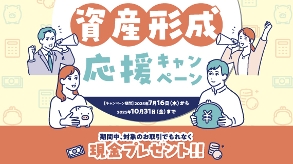 資産形成応援キャンペーン！各コース併用OK！期間中、対象のお取引でもれなく現金プレゼント！！