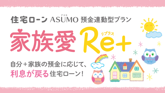 住宅ローン ASUMO 預金連動型プラン 家族愛Re+