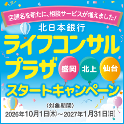 店舗名を新たに、相談サービスが増えました！北日本銀行 ライフコンサルプラザスタートキャンペーン