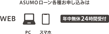 ASUMOローン各種お申し込みはWEB（PC・スマホ）年中無休24時間受付