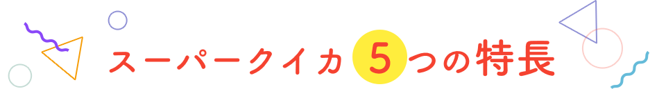 スーパークイカ5つの特長