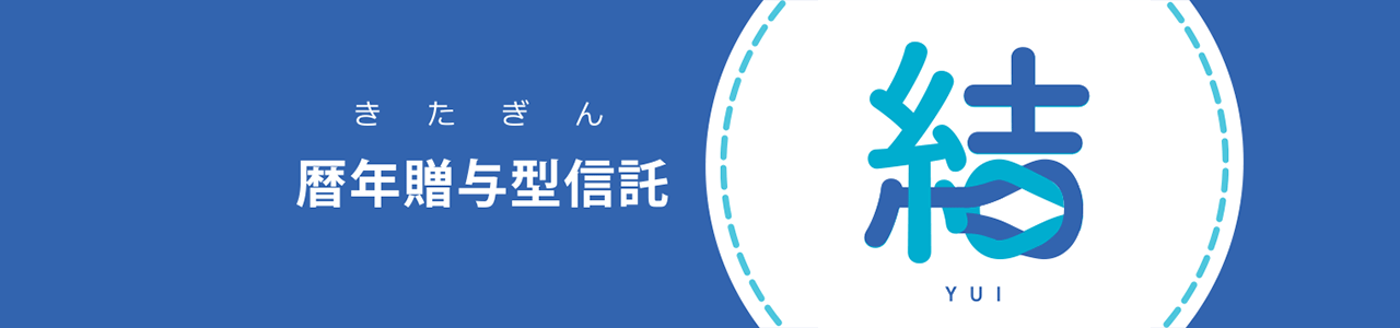 きたぎん暦年贈与型信託～結（ゆい）～