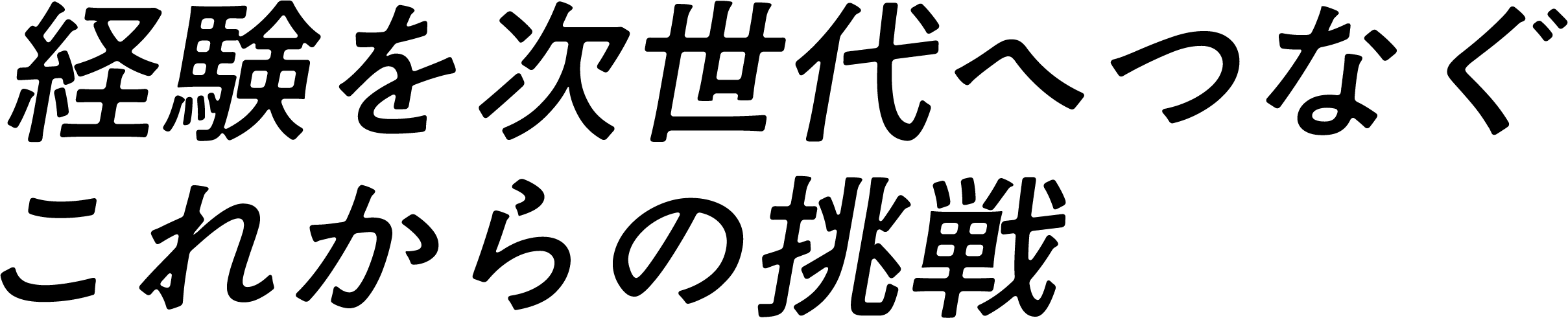 経験を次世代へつなぐこれからの挑戦