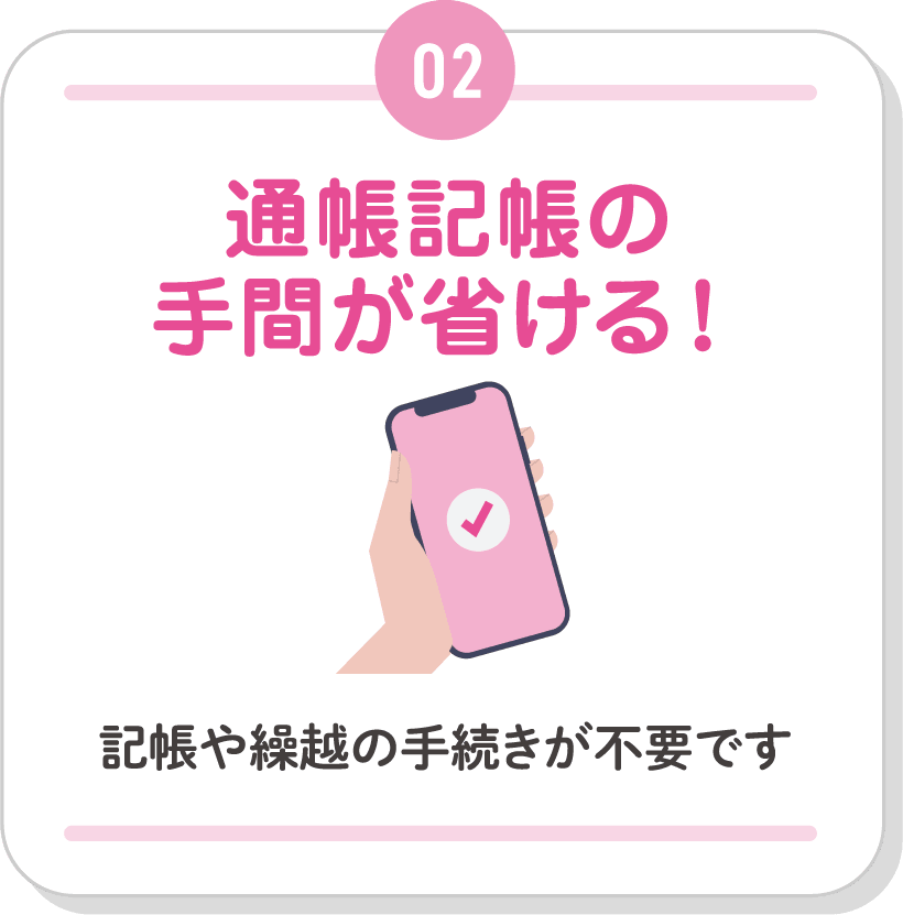 02 通帳記帳の手間が省ける！記帳や繰越の手続きが不要です