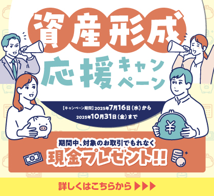 資産形成応援キャンペーン！各コース併用OK！期間中、対象のお取引でもれなく現金プレゼント！！