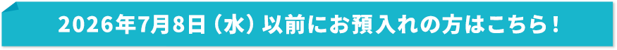 2026年7月8日（水）以前にお預け入れの方はこちら！